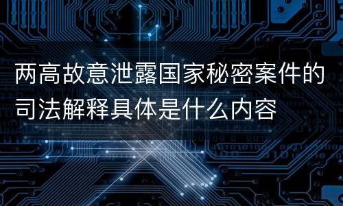 两高故意泄露国家秘密案件的司法解释具体是什么内容