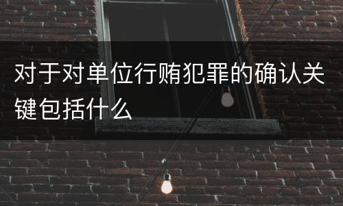 对于对单位行贿犯罪的确认关键包括什么