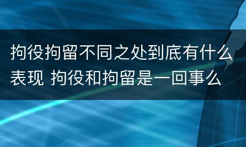 拘役拘留不同之处到底有什么表现 拘役和拘留是一回事么