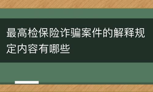 最高检保险诈骗案件的解释规定内容有哪些