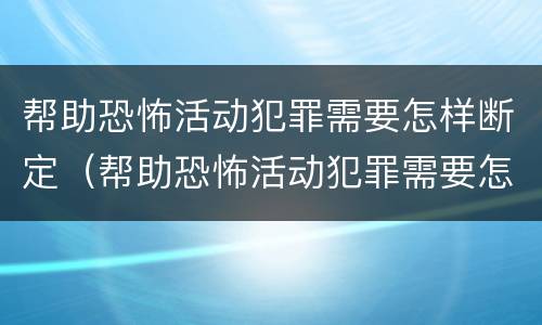 帮助恐怖活动犯罪需要怎样断定（帮助恐怖活动犯罪需要怎样断定罪名）
