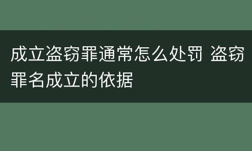 成立盗窃罪通常怎么处罚 盗窃罪名成立的依据