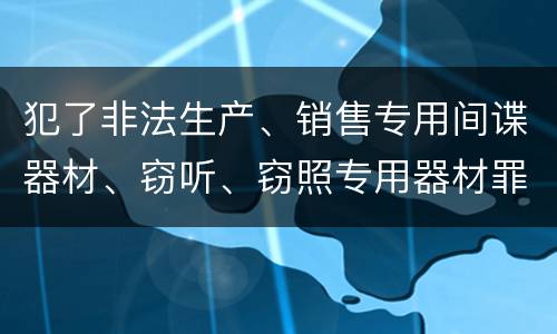 犯了非法生产、销售专用间谍器材、窃听、窃照专用器材罪既遂怎么判刑