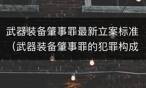 武器装备肇事罪最新立案标准（武器装备肇事罪的犯罪构成）