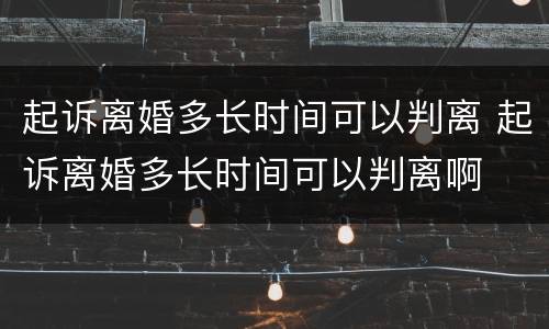 起诉离婚多长时间可以判离 起诉离婚多长时间可以判离啊