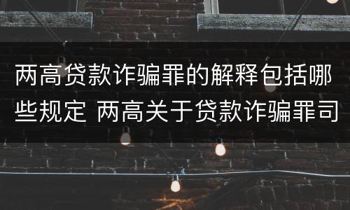 两高贷款诈骗罪的解释包括哪些规定 两高关于贷款诈骗罪司法解释