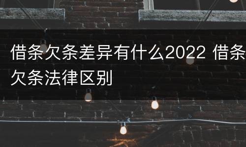 借条欠条差异有什么2022 借条欠条法律区别