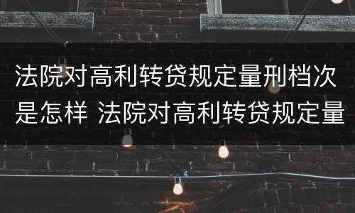 法院对高利转贷规定量刑档次是怎样 法院对高利转贷规定量刑档次是怎样判定的