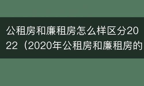 公租房和廉租房怎么样区分2022（2020年公租房和廉租房的区别）