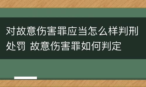 对故意伤害罪应当怎么样判刑处罚 故意伤害罪如何判定