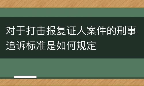 对于打击报复证人案件的刑事追诉标准是如何规定