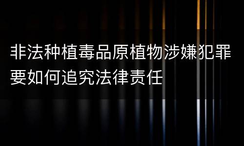 非法种植毒品原植物涉嫌犯罪要如何追究法律责任