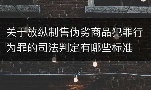 关于放纵制售伪劣商品犯罪行为罪的司法判定有哪些标准