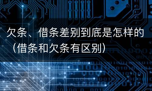 欠条、借条差别到底是怎样的（借条和欠条有区别）