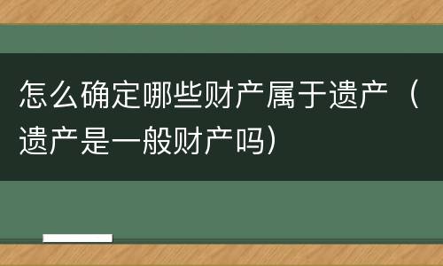 怎么确定哪些财产属于遗产（遗产是一般财产吗）
