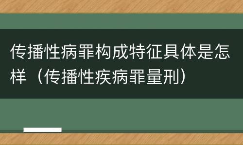 传播性病罪构成特征具体是怎样（传播性疾病罪量刑）