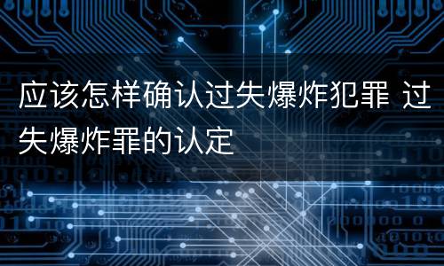 应该怎样确认过失爆炸犯罪 过失爆炸罪的认定