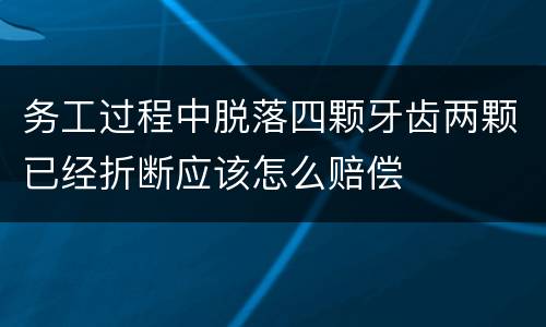 务工过程中脱落四颗牙齿两颗已经折断应该怎么赔偿