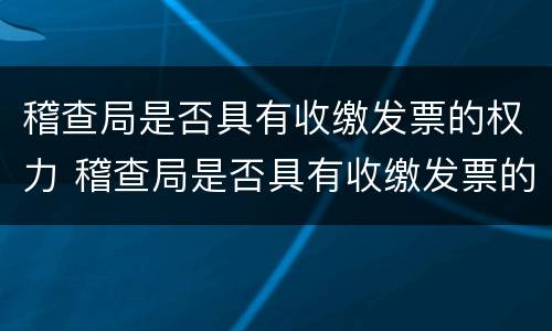 稽查局是否具有收缴发票的权力 稽查局是否具有收缴发票的权力和义务