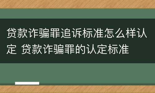 贷款诈骗罪追诉标准怎么样认定 贷款诈骗罪的认定标准