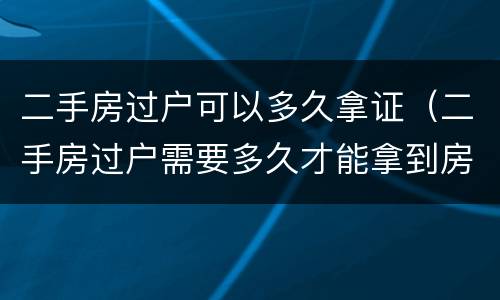 二手房过户可以多久拿证（二手房过户需要多久才能拿到房产证）