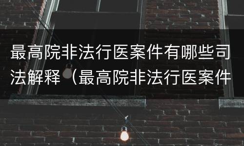 最高院非法行医案件有哪些司法解释（最高院非法行医案件有哪些司法解释的）