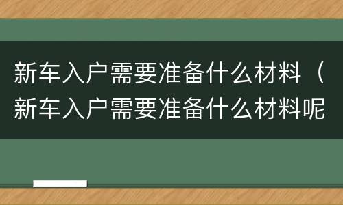 新车入户需要准备什么材料（新车入户需要准备什么材料呢）