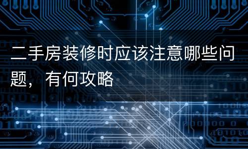 二手房装修时应该注意哪些问题，有何攻略