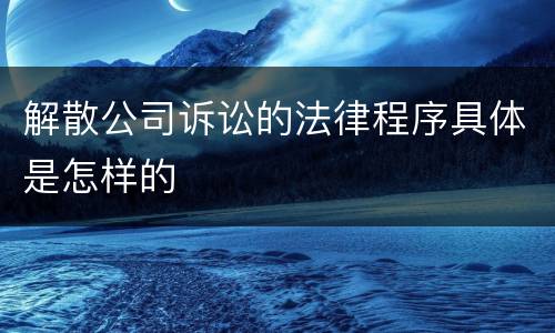 解散公司诉讼的法律程序具体是怎样的