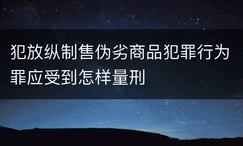 犯放纵制售伪劣商品犯罪行为罪应受到怎样量刑