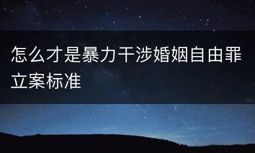 怎么才是暴力干涉婚姻自由罪立案标准