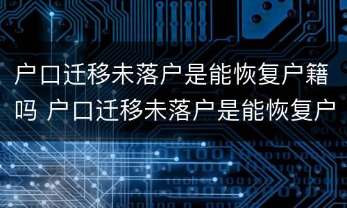 户口迁移未落户是能恢复户籍吗 户口迁移未落户是能恢复户籍吗怎么办