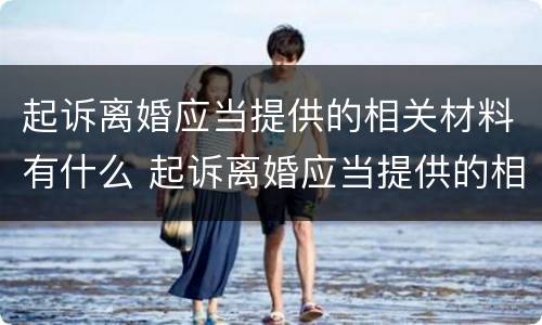 起诉离婚应当提供的相关材料有什么 起诉离婚应当提供的相关材料有什么要求