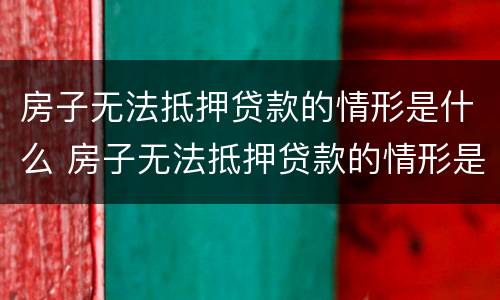 房子无法抵押贷款的情形是什么 房子无法抵押贷款的情形是什么意思