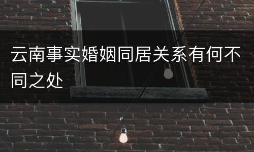 云南事实婚姻同居关系有何不同之处