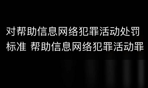 对帮助信息网络犯罪活动处罚标准 帮助信息网络犯罪活动罪情节严重的认定