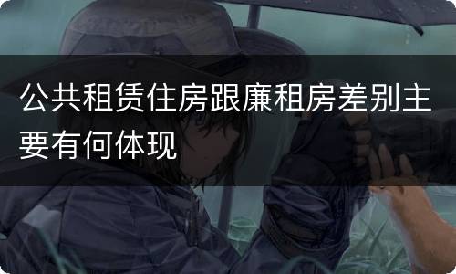 公共租赁住房跟廉租房差别主要有何体现