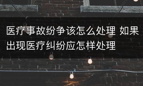 医疗事故纷争该怎么处理 如果出现医疗纠纷应怎样处理