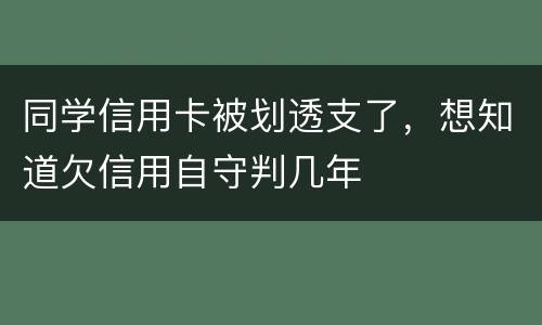 同学信用卡被划透支了，想知道欠信用自守判几年