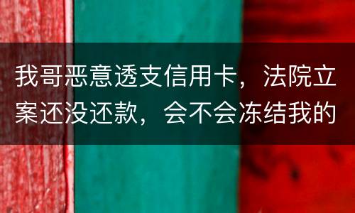 我哥恶意透支信用卡，法院立案还没还款，会不会冻结我的银行帐户