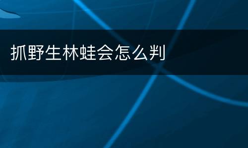抓野生林蛙会怎么判