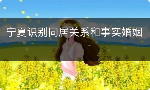 宁夏识别同居关系和事实婚姻