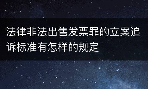 法律非法出售发票罪的立案追诉标准有怎样的规定