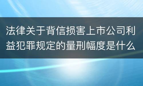 法律关于背信损害上市公司利益犯罪规定的量刑幅度是什么