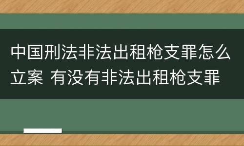 中国刑法非法出租枪支罪怎么立案 有没有非法出租枪支罪