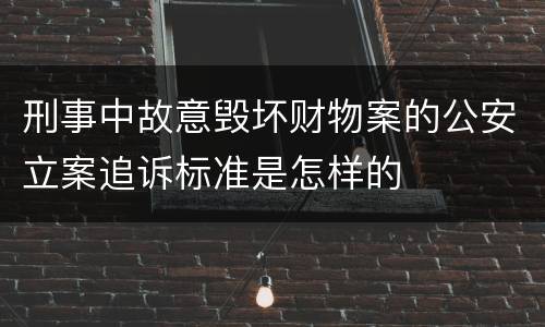 刑事中故意毁坏财物案的公安立案追诉标准是怎样的