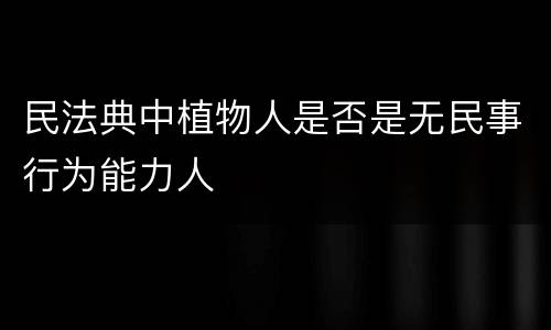 民法典中植物人是否是无民事行为能力人