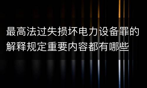 最高法过失损坏电力设备罪的解释规定重要内容都有哪些
