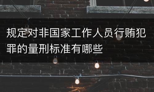 规定对非国家工作人员行贿犯罪的量刑标准有哪些