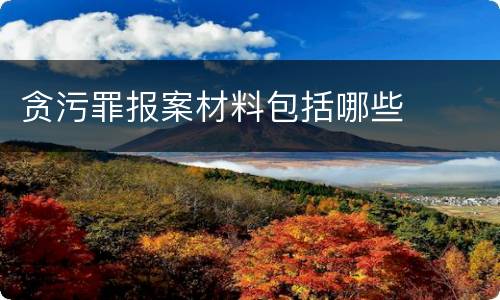 贪污罪报案材料包括哪些